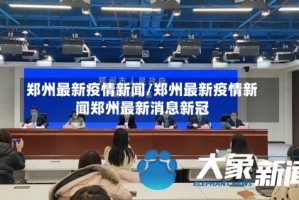 郑州最新疫情新闻/郑州最新疫情新闻郑州最新消息新冠