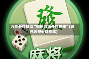万能开挂辅助“微乐够级开挂神器”(曝光透视必备猫腻)