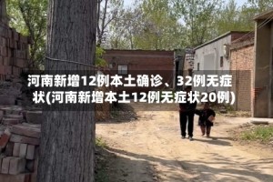 河南新增12例本土确诊、32例无症状(河南新增本土12例无症状20例)