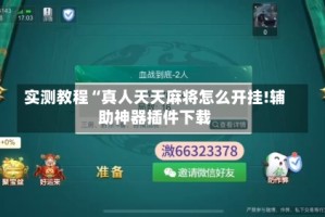 实测教程“真人天天麻将怎么开挂!辅助神器插件下载