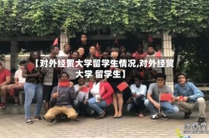 【对外经贸大学留学生情况,对外经贸大学 留学生】