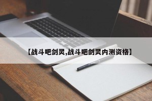 【战斗吧剑灵,战斗吧剑灵内测资格】