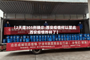 【2天增305例确诊:西安疫情何以至此,西安疫情咋样了】