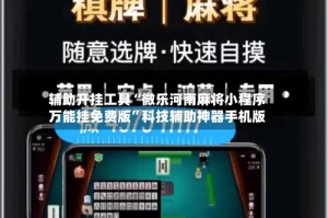 辅助开挂工具“微乐河南麻将小程序万能挂免费版”科技辅助神器手机版