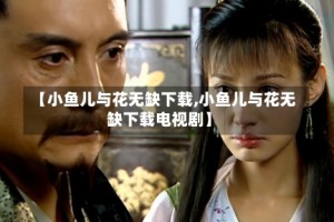 【小鱼儿与花无缺下载,小鱼儿与花无缺下载电视剧】