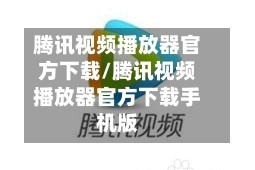 腾讯视频播放器官方下载/腾讯视频播放器官方下载手机版