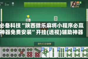 必备科技“陕西微乐麻将小程序必赢神器免费安装”开挂(透视)辅助神器