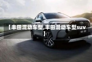 【丰田混动车型,丰田混动车型suv】