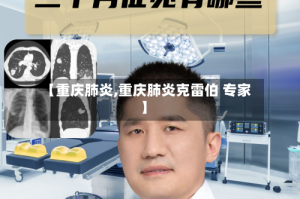 【重庆肺炎,重庆肺炎克雷伯 专家】