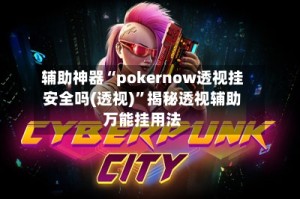 辅助神器“pokernow透视挂安全吗(透视)”揭秘透视辅助万能挂用法