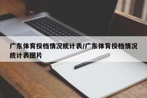 广东体育投档情况统计表/广东体育投档情况统计表图片