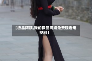 【极品阿姨,我的极品阿姨免费观看电视剧】