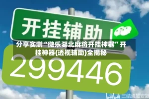 分享实测“微乐湖北麻将开挂神器”开挂神器{透视辅助}全揭秘