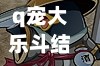 q宠大乐斗结拜(Q宠大乐斗结拜退出要多久才能重新结拜)