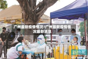 广州最新疫情情况/广州最新疫情情况最新消息