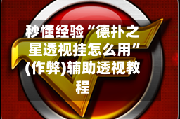 秒懂经验“德扑之星透视挂怎么用”(作弊)辅助透视教程