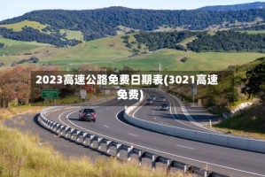 2023高速公路免费日期表(3021高速免费)