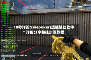 18秒详论!(wepoker)透视辅助软件”详细分享装挂步骤教程