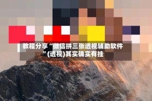 教程分享“微信拼三张透视辅助软件”(透视)其实确实有挂