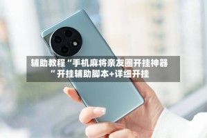 辅助教程“手机麻将亲友圈开挂神器”开挂辅助脚本+详细开挂