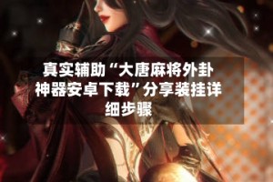 真实辅助“大唐麻将外卦神器安卓下载”分享装挂详细步骤