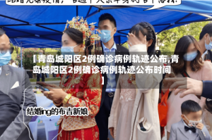 【青岛城阳区2例确诊病例轨迹公布,青岛城阳区2例确诊病例轨迹公布时间】