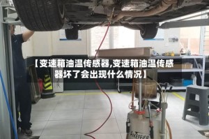【变速箱油温传感器,变速箱油温传感器坏了会出现什么情况】