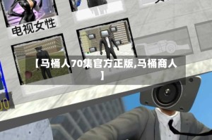 【马桶人70集官方正版,马桶商人】