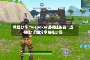 教程分享“wepoker透视挂购买”透视挂!详细分享装挂步骤