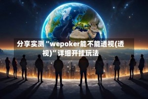 分享实测“wepoker能不能透视(透视)”详细开挂玩法