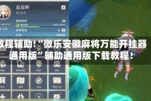 教程辅助!“微乐安徽麻将万能开挂器通用版”辅助通用版下载教程！