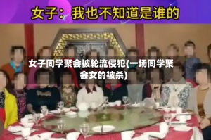 女子同学聚会被轮流侵犯(一场同学聚会女的被杀)