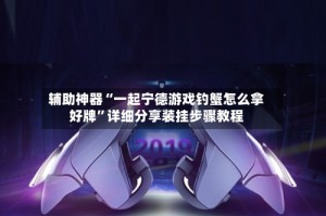 辅助神器“一起宁德游戏钓蟹怎么拿好牌”详细分享装挂步骤教程