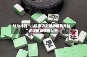 辅助神器“小程序功夫川麻麻将开挂”详细辅助教程分享