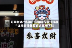 可用版本“雀神广东麻将万能开挂器”详细开挂教程官方正版下载
