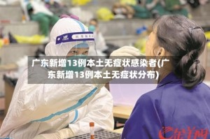 广东新增13例本土无症状感染者(广东新增13例本土无症状分布)