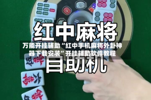 万能开挂辅助“红中手机麻将外卦神器下载安装”开挂辅助软件教程