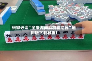 玩家必读“全来湖南麻将辅助器”通用版下载教程！