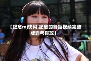 【纪念mj快闪,纪念的舞蹈视频完整版霸气慢放】