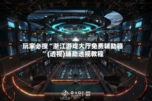 玩家必搜“浙江游戏大厅免费辅助器”(透视)辅助透视教程
