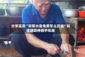 分享实测“欢聚水鱼免费怎么开挂”科技辅助神器手机版
