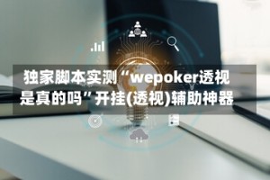 独家脚本实测“wepoker透视是真的吗”开挂(透视)辅助神器