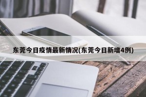东莞今日疫情最新情况(东莞今日新增4例)