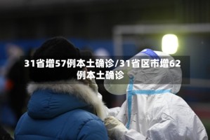 31省增57例本土确诊/31省区市增62例本土确诊