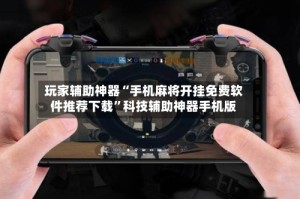 玩家辅助神器“手机麻将开挂免费软件推荐下载”科技辅助神器手机版