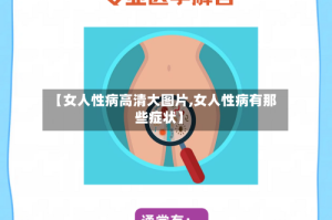 【女人性病高清大图片,女人性病有那些症状】