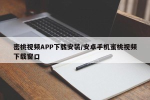密桃视频APP下载安装/安卓手机蜜桃视频下载窗口