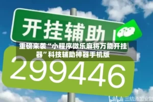重磅来袭“小程序微乐麻将万能开挂器”科技辅助神器手机版