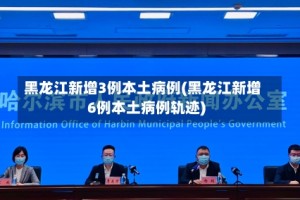 黑龙江新增3例本土病例(黑龙江新增6例本土病例轨迹)