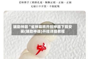 辅助神器“雀神麻将开挂神器下载安装(辅助神器)开挂详细教程